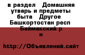  в раздел : Домашняя утварь и предметы быта » Другое . Башкортостан респ.,Баймакский р-н